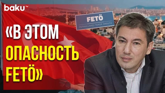 Ильгар Велизаде о Сути Организации FETÖ и Причинах Запрета Её Деятельности в Турции