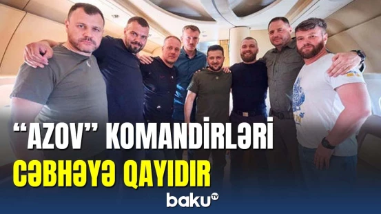 Ukraynaya qayıdan “Azov” komandirləri yenidən cəbhəyə yollana bilər