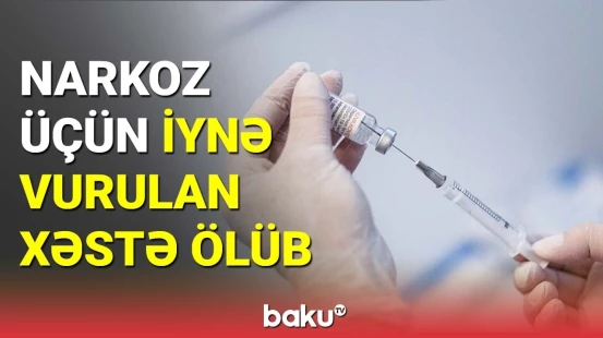 58 yaşlı xəstə narkoz üçün iynə vurulan zaman vəfat edib