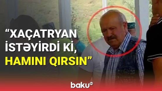 Soyqırım şahidi Vaqif Xaçatryanın qanlı əməllərindən danışdı