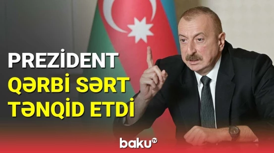 İlham Əliyev Qərbin ikiüzlü siyasətini ifşa etdi