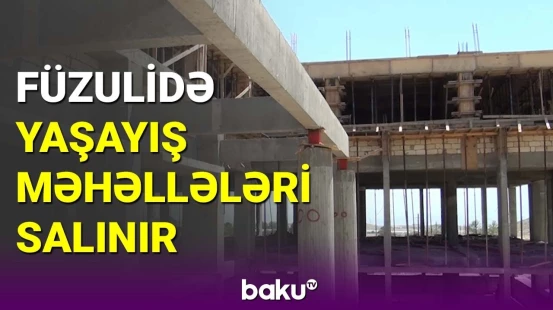 Füzulidə yaşayış məhəllələrinin salınması ilə bağlı işlər görülür
