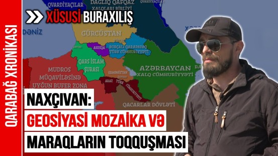 Naxçıvan: Geosiyasi mozaika və maraqların toqquşması - Qarabağ Xronikası 118-ci buraxılış