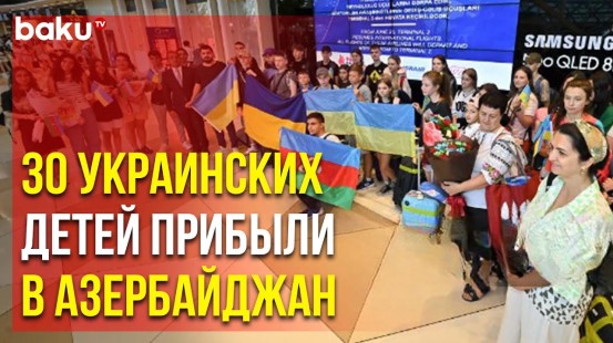 Украинские Дети Пройдут Реабилитацию в Баку, Шамахе, Габале и Шеки
