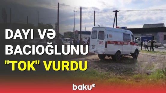 Xaçmazda faciə: Dayı və bacıoğlunu cərəyan vurdu