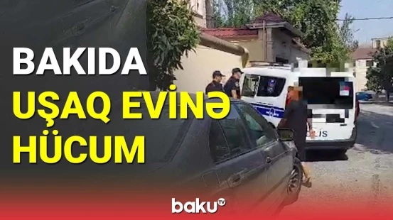 Bakıda uşaq sığınacağına edilən hücumun təfərrüatı