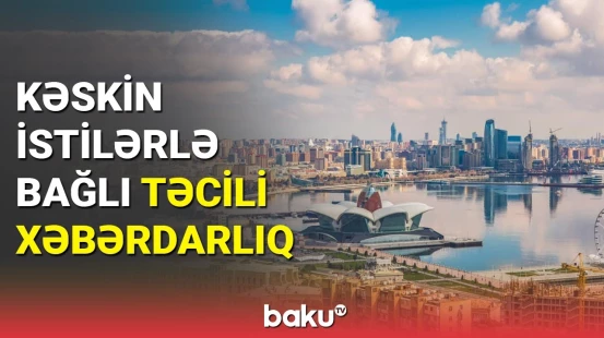 Əhaliyə istilərlə bağlı vacib xəbərdarlıq
