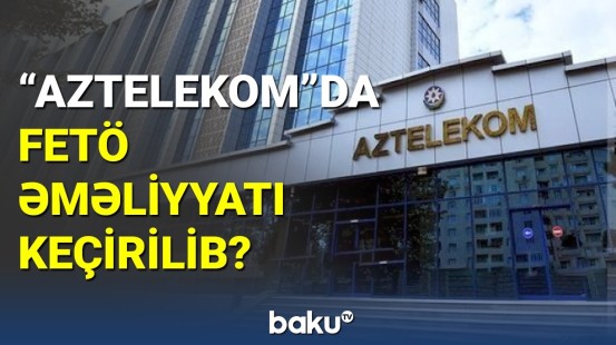 "Aztelekom"dan FETÖ əməliyyatı iddialarına cavab