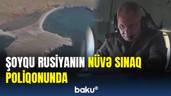 Şoyqu Arktikada Rusiyanın nüvə sınaq poliqonunu və donanmasını yoxlayır