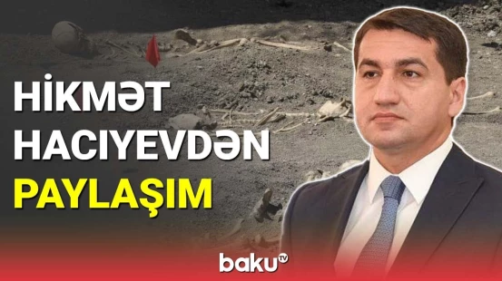 Hikmət Hacıyev Şuşada aşkarlanan kütləvi məzarlıqla bağlı paylaşım edib
