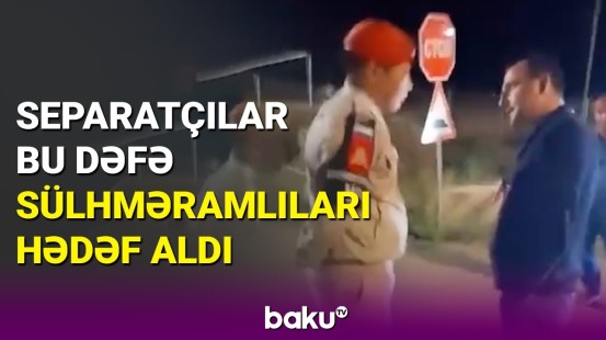 Separatçıların nümayəndəsi sülhməramlıların önündə pərt oldu