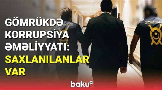 Baş Prokurorluq və Gömrük Komitəsindən birgə korrupsiya əməliyyatı