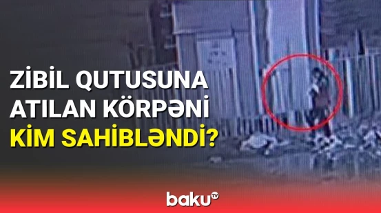 Bakıda zibil qutusuna atılan körpənin aqibəti
