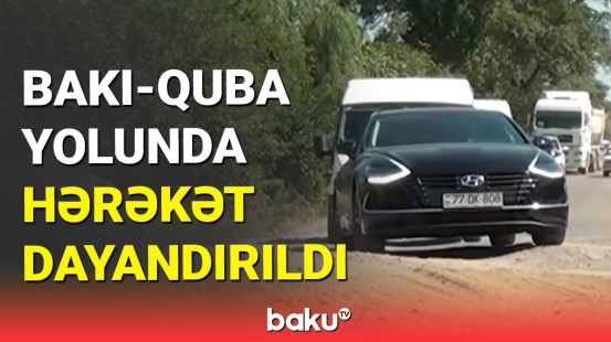 Bakı-Quba yolunun bağlanma səbəbi açıqlandı