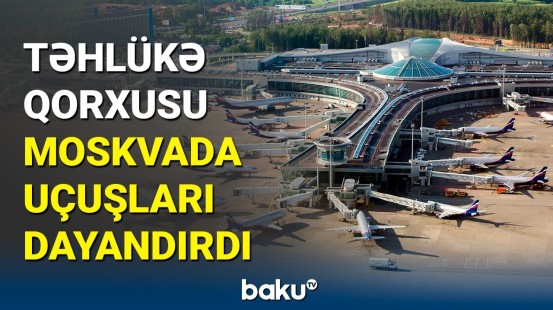 Moskvada uçuşlar dayandırıldı: rəsmi məlumat yayıldı