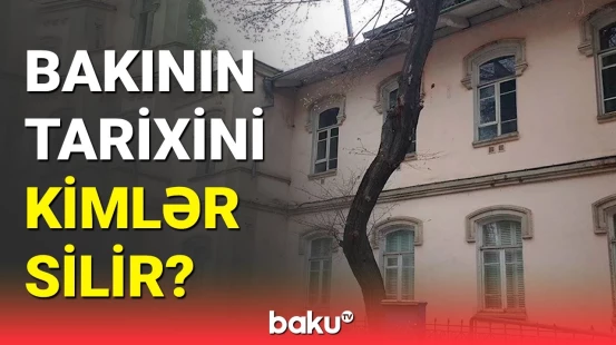 Bakıdakı tarixi memarlıq abidələrinin sökülməsində məqsəd