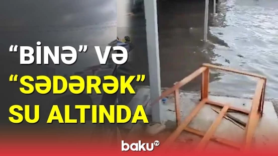 "Binə" və "Sədərək" su altında qaldı