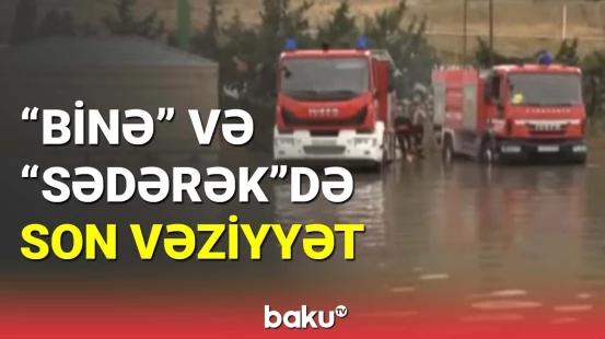 Su altında qalmış "Binə" və "Sədərək"də son vəziyyət