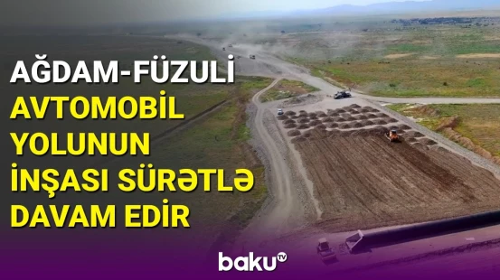 Ağdam-Füzuli avtomobil yolunun inşası sürətlə davam edir