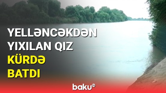 Kürdə batan 14 yaşlı qızın nəşi 5-6 kilometr uzaqda tapıldı