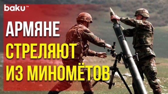 Позиции Азербайджанской Армии Подверглись Минометному Обстрелу со Стороны ВС Армении