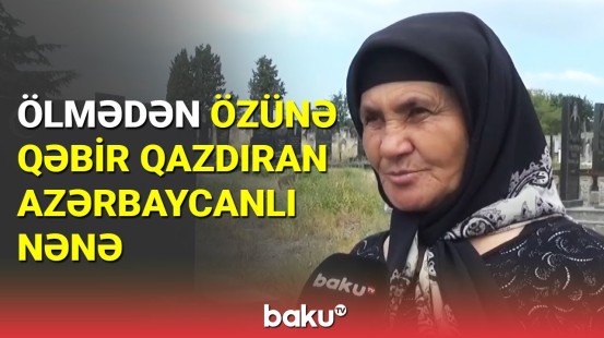 Ölmədən özünə məzar düzəltdirən 71 yaşlı nənə xatirələrini bölüşdü