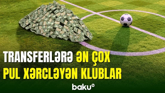 Yay ərzində transferlərə ən çox pul xərcləyən klubların siyahısı
