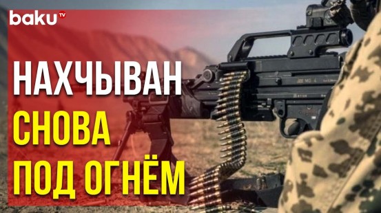 ВС Армении Вновь Обстреляли Позиции Азербайджанской Армии в Направлении Нахчывана