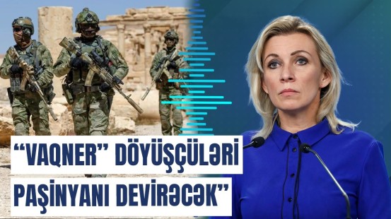 Zaxarovadan "Vaqner" açıqlaması: Döyüşçülər artıq Ermənistandadır?