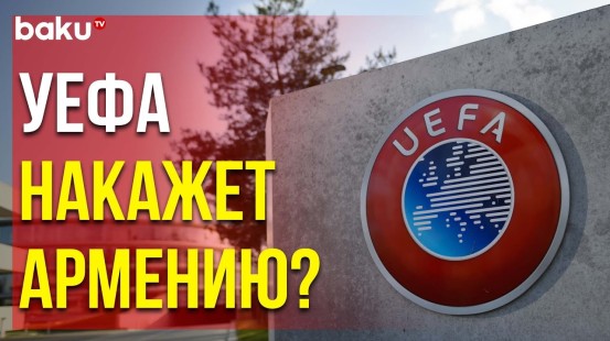 УЕФА Возбудил Дисциплинарное Дело Против Федерации Футбола Армении