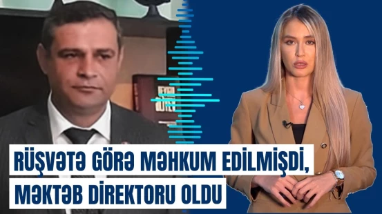 Rüşvət alan məktəb direktoruna vəzifə verildi: cəza müddəti bitdi