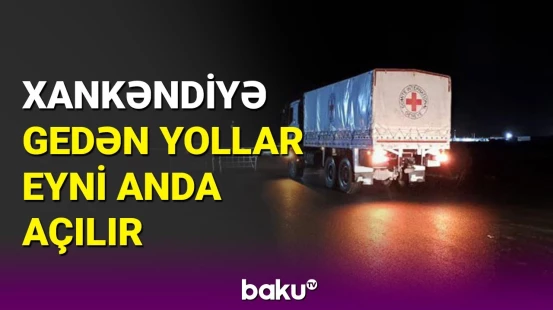 Ağdam-Xankəndi və Laçın-Xankəndi yolları eyni anda açılır