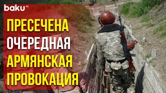 Пресечена Провокация Незаконных Армянских Вооружённых Формирований в Агдамском Направлении