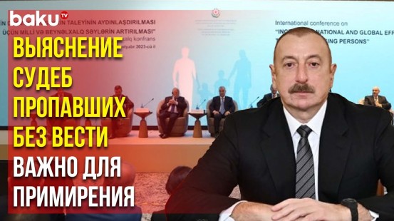 Президент Ильхам Алиев Обратился к Участникам Конференции, Посвященной Пропавшим без Вести