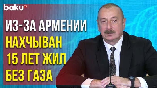 Президент Ильхам Алиев Рассказал о Многолетней Энергоблокаде Нахчывана