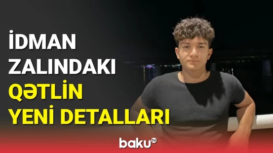 Qətlə yetirilən 16 yaşlı cüdoçunun atasından yeni açıqlama: hadisənin dəhşətli təfərrüatları