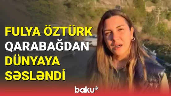 Fulya Öztürk Qarabağda: 30 il əvvəl azərbaycanlılar gedirdi, indi isə ermənilər