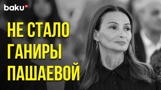 Депутат Милли Меджлиса Ганира Пашаева ушла из жизни, ей было 48 лет