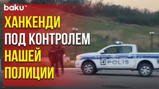 Полиция Азербайджана патрулирует город Ханкенди