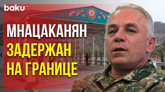 На ППП «Лачин» задержан Лёва Мнацаканян, занимавший «пост» «министра обороны» сепаратистов