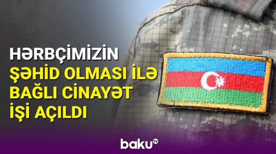 Hərbi qulluqçunun şəhid olması faktı ilə bağlı cinayət işi açılıb