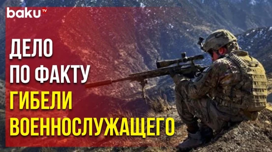 Военная прокуратура Кельбаджара возбудила уголовное дело по факту гибели военнослужащего армии АР