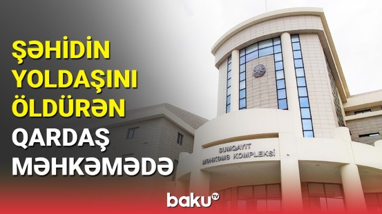 Şəhid qardaşının arvadını öldürən şəxs məhkəmə qarşısında