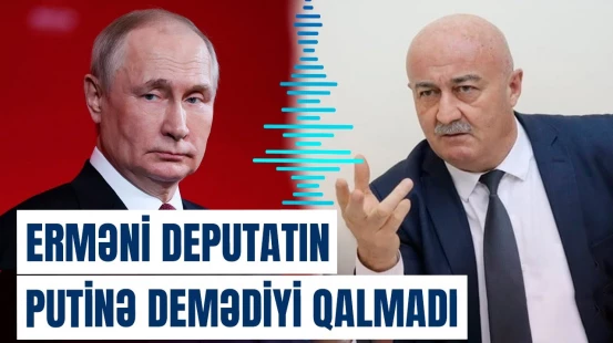 Erməni deputatdan Putinə: Qonşularımızla aramıza girmə!