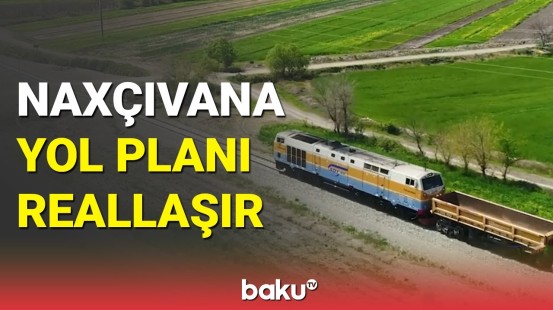Naxçıvana yol planı: Bakı-Tbilisi-Qars xətti ilə daşınan yüklərin həcmi artırılacaq