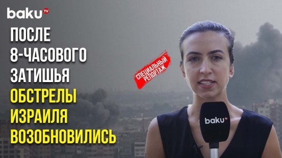 Спецкор BAKU TV о ситуации в Израиле: ЦАХАЛ вошёл на территорию сектора Газа