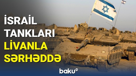İsrail tankları Livanla sərhədə gəldi: vəziyyət gərginləşir