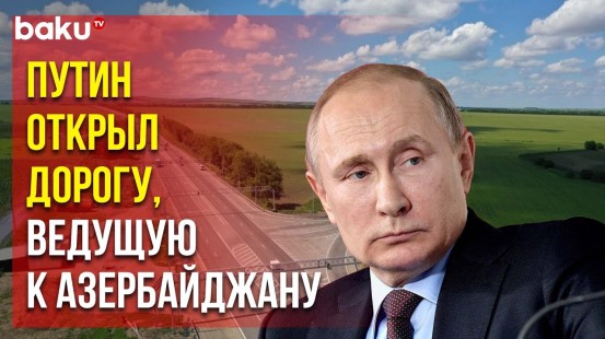 Владимир Путин по видеосвязи открыл участка трассы «Кавказ», ведущей к границе с Азербайджаном