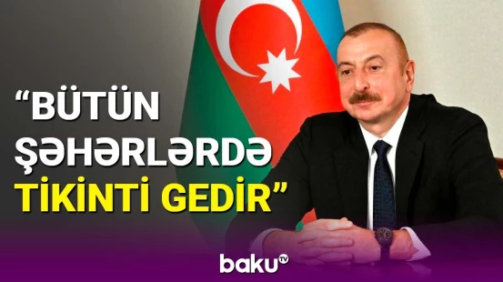 Prezident azad olunan ərazilərdə məskunlaşma siyasətindən danışdı