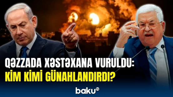 Qəzza xəstəxanasının vurulmasına beynəlxalq reaksiya: Netanyahu nə dedi?